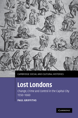 Lost Londons: Change, Crime, and Control in the Capital City, 1550-1660 - Griffiths, Paul