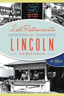 Lost Restaurants of Lincoln, Nebraska - Korbelik, Jeffrey