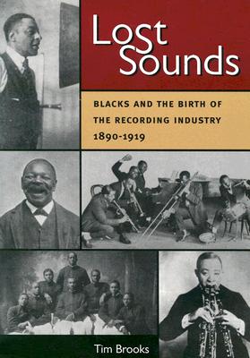 Lost Sounds: Blacks and the Birth of the Recording Industry, 1890-1919 - Brooks, Tim, Professor