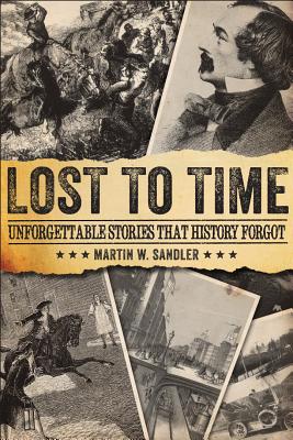 Lost to Time: Unforgettable Stories That History Forgot - Sandler, Martin W