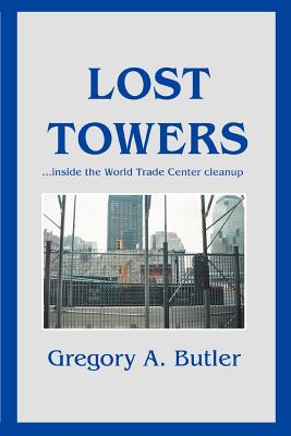 Lost Towers: ...Inside the World Trade Center Cleanup - Butler, Gregory A