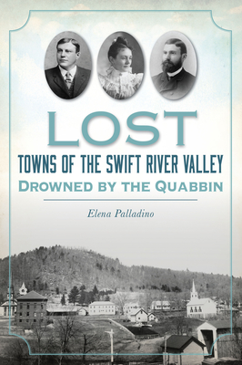 Lost Towns of the Swift River Valley: Drowned by the Quabbin - Palladino, Elena