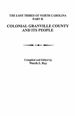 Lost Tribes of North Carolina, Part II: Colonial Granville County and Its People - Ray, Worth S