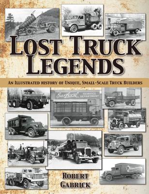 Lost Truck Legends: An Illustrated History of Unique, Small-Scale Truck Builders - Gabrick, Robert
