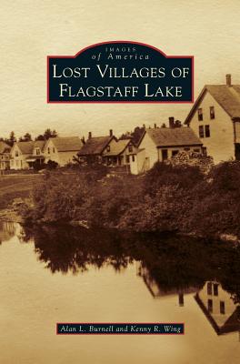 Lost Villages of Flagstaff Lake - Burnell, Alan L, and Wing, Kenny R