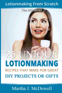 Lotion Making From Scratch: 25 Unique Lotionmaking Recipes That Make For Great DIY Projects Or Gifts