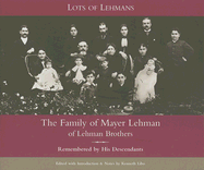Lots of Lehmans: The Family of Mayer Lehman of Lehman Brothers, Remembered by His Descendants