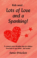 Lots of Love and a Spanking: A Common Sense Discipline Plan for Children from Birth to Age Twelve--That Works! - Pritchett, Jamie A.