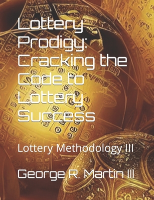 Lottery Prodigy: Cracking the Code to Lottery Success: Lottery Methodology III - Martin, George R, III