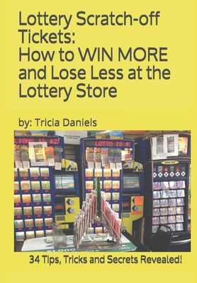 Lottery Scratch-off Tickets: How to WIN MORE and Lose Less at the Lottery Store (2019 Edition): 34 Tips, Tricks and Secrets Revealed! - Daniels, Tricia