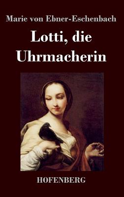 Lotti, die Uhrmacherin - Ebner-Eschenbach, Marie Von