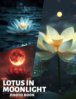 Lotus In Moonlight Photo Book: Enchanting Imagery of Lotus Flowers Illuminated by Soft Moonlight for Serenity - Shaw, Rafferty