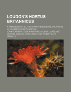 Loudon's Hortus Britannicus. a Catalogue of All the Plants Indigenous, Cultivated In, or Introduced to Britain. Part I. the Linnean Arrangement... Part II. the Jussieuean Arrangement...