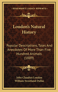 Loudon's Natural History; Popular Descriptions, Tales and Anecdotes of More Than Five Hundred Animals