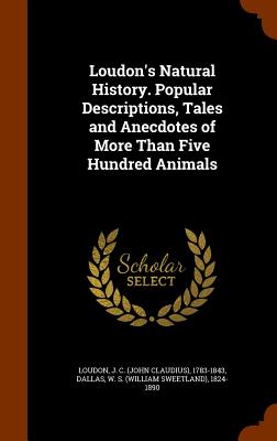Loudon's Natural History. Popular Descriptions, Tales and Anecdotes of More Than Five Hundred Animals - Loudon, J C 1783-1843, and Dallas, W S 1824-1890