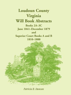 Loudoun County, Virginia Will Book Abstracts, Books 2A-3C, Jun 1841 - Dec 1879 and Superior Court Books A and B, 1810-1888 - Duncan, Patricia B