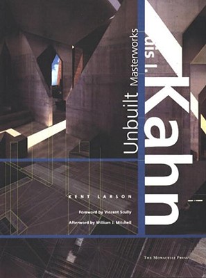 Louis I. Kahn: Unbuilt Masterworks - Larson, Kent, and Scully, Vincent J (Contributions by), and Mitchell, William, Sir (Contributions by)