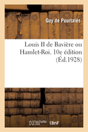 Louis II de Bavi?re Ou Hamlet-Roi. 10e ?dition