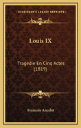 Louis IX: Tragedie En Cinq Actes (1819)