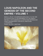 Louis Napoleon and the Genesis of the Second Empire (Volume 1); Being a Life of the Emperor Napoleon III to the Time of His Election to the Presidency - Cheetham, Frank Halliday