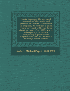 Louis Napoleon, the Destined Monarch of the World and Personal Antichrist: Foreshown in Prophecy to Confirm a Seven Years' Covenant with the Jews About, or Soon After 1863, and ... Subsequently to Become Completely Supreme Over England and Most of Americ