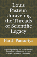 Louis Pasteur: Unraveling the Threads of Scientific Legacy: "Exploring the Impact, Achievements, and Ethical Dimensions of Louis Pasteur's Scientific Endeavors"