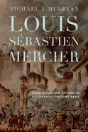 Louis S?bastien Mercier: Revolution and Reform in Eighteenth-Century Paris
