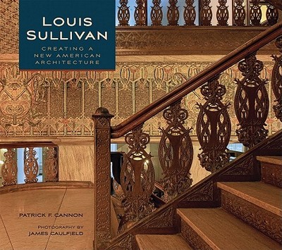 Louis Sullivan: Creating a New American Architecture - Cannon, Patrick F, and Caulfield, James (Photographer)
