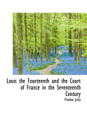 Louis the Fourteenth and the Court of France in the Seventeenth Century