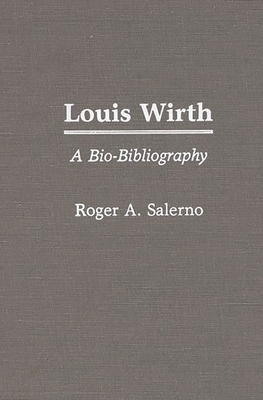 Louis Wirth: A Bio-Bibliography - Salerno, Roger A