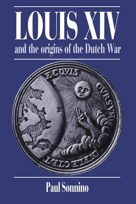 Louis XIV and the Origins of the Dutch War - Sonnino, Paul
