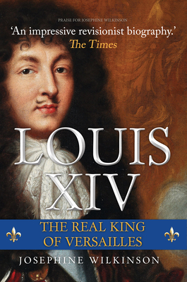 Louis XIV: The Real King of Versailles - Wilkinson, Josephine