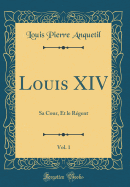 Louis XIV, Vol. 1: Sa Cour, Et Le Rgent (Classic Reprint)