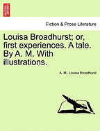 Louisa Broadhurst; Or, First Experiences. a Tale. by A. M. with Illustrations.