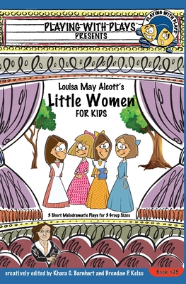 Louisa May Alcott's Little Women for Kids: 3 Short Melodramatic Plays for 3 Group Sizes - Barnhart, Khara C