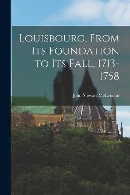 Louisbourg, From its Foundation to its Fall, 1713-1758 - McLennan, John Stewart