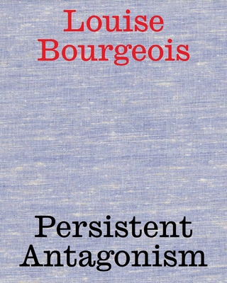 Louise Bourgeois: Persistent Antagonism - Rollig, Stella (Editor), and Fellner, Sabine (Editor), and Hofer, Johanna (Editor)