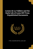 Louise de la Valli?re and the Early Life of Louis XIV from Unpublished Documents