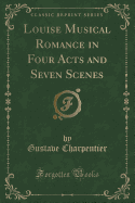 Louise Musical Romance in Four Acts and Seven Scenes (Classic Reprint)