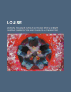 Louise; Musical Romance in Four Acts and Seven Scenes