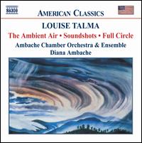 Louise Talma: The Ambient Air; Soundshots; Full Circle - Ambache Chamber Ensemble; Daniel Pailthorpe (flute); Diana Ambache (piano); Jeremy Polmear (oboe); Judith Herbert (cello);...