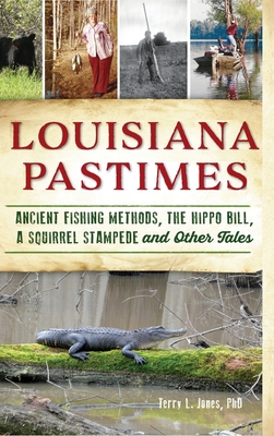 Louisiana Pastimes: Ancient Fishing Methods, the Hippo Bill, a Squirrel Stampede and Other Tales - Jones, Terry L, PhD