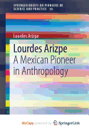 Lourdes Arizpe: A Mexican Pioneer in Anthropology