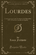 Lourdes: Conference Par Louis Frechette, Le 12 Decembre 1895, A L'Institut Canadien de Quebec (Classic Reprint)