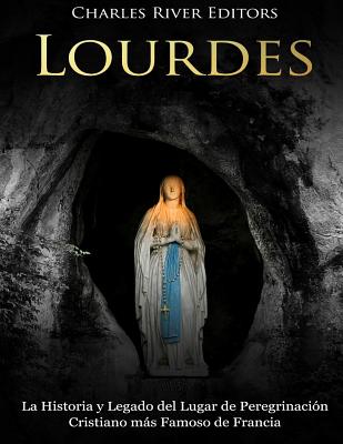 Lourdes: La Historia y Legado del Lugar de Peregrinacin Cristiano ms Famoso de Francia - Moros, Areani (Translated by), and Charles River