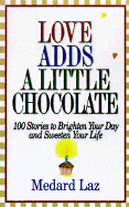 Love Adds a Little Chocolate: 100 Stories to Brighten Your Day and Sweeten Your Life