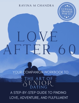 Love After 60: Your Companion Workbook to The Art of Senior Dating: A Step-by-Step Guide to Finding Love, Adventure and Fulfillment - Chandra, Ravina M