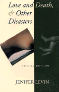 Love and Death, and Other Disasters: Stories, 1977-1995 - Levin, Jenifer, and Levin, Jennifer