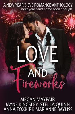 Love and Fireworks: A New Year's Eve Romance Anthology - Quinn, Stella, and Mayfair, Megan, and Kingsley, Jayne