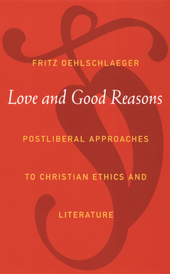 Love and Good Reasons: Postliberal Approaches to Christian Ethics and Literature - Oehlschlaeger, Fritz